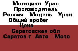 Мотоцикл  Урал › Производитель ­ Россия › Модель ­ Урал › Общий пробег ­ 36 000 › Цена ­ 34 000 - Саратовская обл., Саратов г. Авто » Мото   